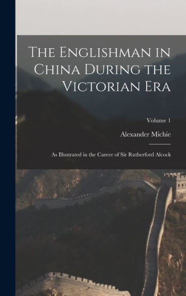 The Englishman In China During The Victorian Era: As Illustrated In The Career Of Sir Rutherford Alcock; Volume 1 - 9781019073742