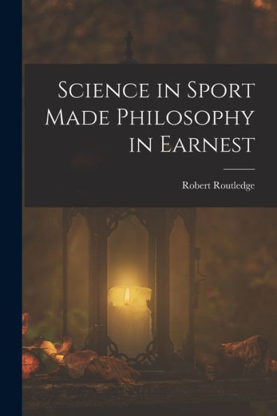 Science In Sport Made Philosophy In Earnest - 9781019074275