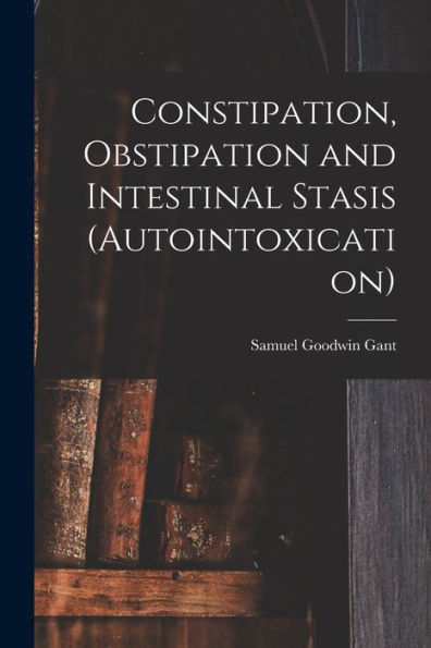 Constipation, Obstipation And Intestinal Stasis (Autointoxication) - 9781019074565