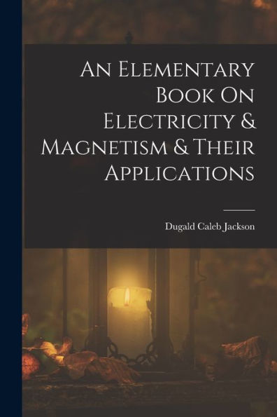 An Elementary Book On Electricity & Magnetism & Their Applications - 9781019074695