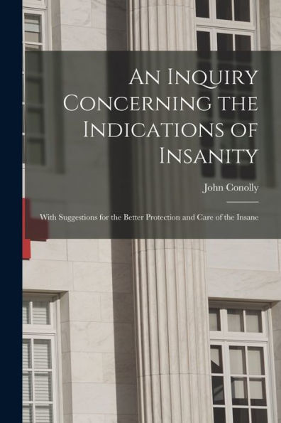 An Inquiry Concerning The Indications Of Insanity: With Suggestions For The Better Protection And Care Of The Insane - 9781019074800