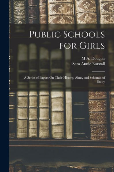 Public Schools For Girls: A Series Of Papers On Their History, Aims, And Schemes Of Study - 9781019074985