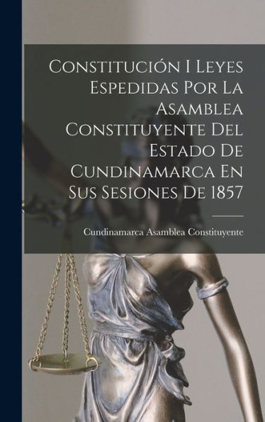 Constitución I Leyes Espedidas Por La Asamblea Constituyente Del Estado De Cundinamarca En Sus Sesiones De 1857 (Spanish Edition) - 9781019075326
