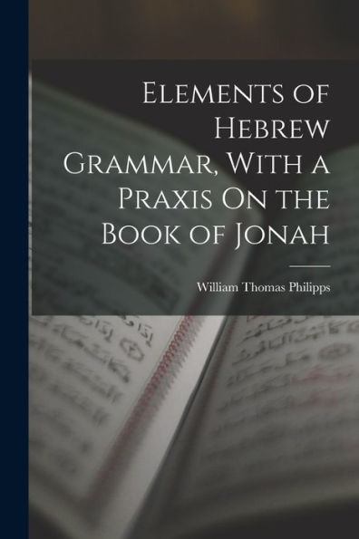 Elements Of Hebrew Grammar, With A Praxis On The Book Of Jonah - 9781019076149