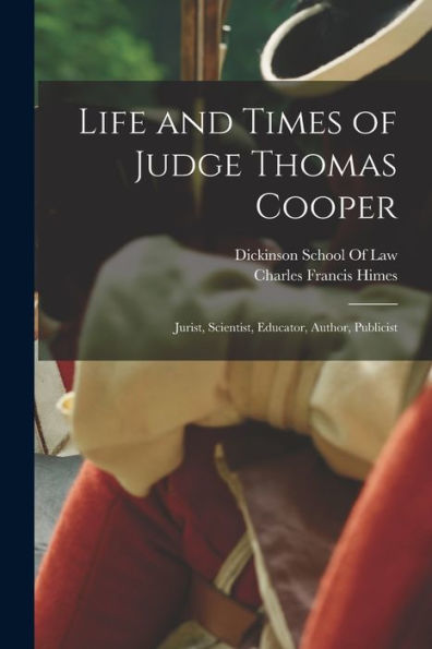 Life And Times Of Judge Thomas Cooper: Jurist, Scientist, Educator, Author, Publicist - 9781019076378