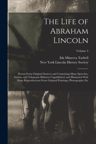 The Life Of Abraham Lincoln: Drawn From Original Sources And Containing Many Speeches, Letters, And Telegrams Hitherto Unpublished, And Illustrated ... Paintings, Photographs, Etc; Volume 3 - 9781019076408