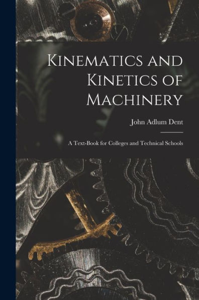 Kinematics And Kinetics Of Machinery: A Text-Book For Colleges And Technical Schools - 9781019076514
