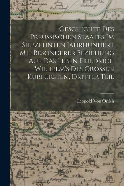 Geschichte Des Preussischen Staates Im Siebzehnten Jahrhundert Mit Besonderer Beziehung Auf Das Leben Friedrich Wilhelm's Des Grossen Kurfürsten, Dritter Teil (German Edition) - 9781019076682