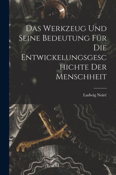 Das Werkzeug Und Seine Bedeutung Für Die Entwickelungsgeschichte Der Menschheit (German Edition) - 9781019076729