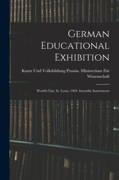 German Educational Exhibition: World's Fair, St. Louis, 1904. Scientific Instruments - 9781019078037