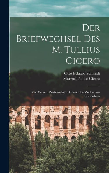 Der Briefwechsel Des M. Tullius Cicero: Von Seinem Prokonsulat In Cilicien Bis Zu Caesars Ermordung (German Edition)