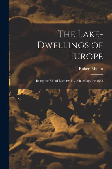 The Lake-Dwellings Of Europe: Being The Rhind Lectures In Archaeology For 1888 - 9781019078501