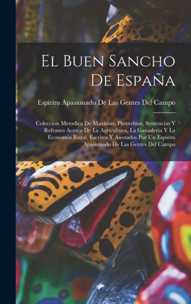 El Buen Sancho De España: Coleccion Metodica De Maximas, Proverbios, Sentencias Y Refranes Acerca De La Agricultura, La Ganaderia Y La Economia Rural, ... De Las Gentes Del Campo (Spanish Edition)