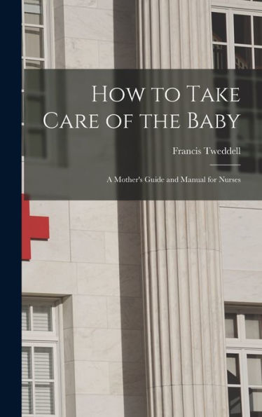 How To Take Care Of The Baby: A Mother's Guide And Manual For Nurses