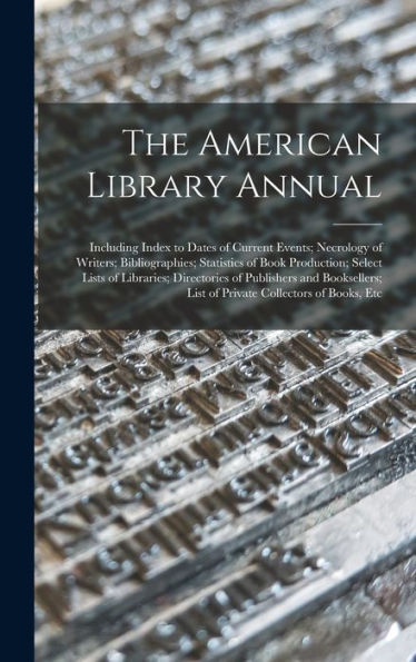 The American Library Annual: Including Index To Dates Of Current Events; Necrology Of Writers; Bibliographies; Statistics Of Book Production; Select ... List Of Private Collectors Of Books, Etc