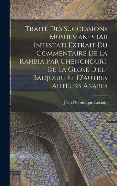 Traité Des Successions Musulmanes (Ab Intestat) Extrait Du Commentaire De La Rahbia Par Chenchouri, De La Glose D'El-Badjouri Et D'Autres Auteurs Arabes (German Edition)