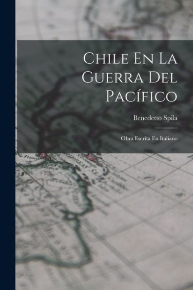 Chile En La Guerra Del Pacífico: Obra Escrita En Italiano (Spanish Edition) - 9781019080047