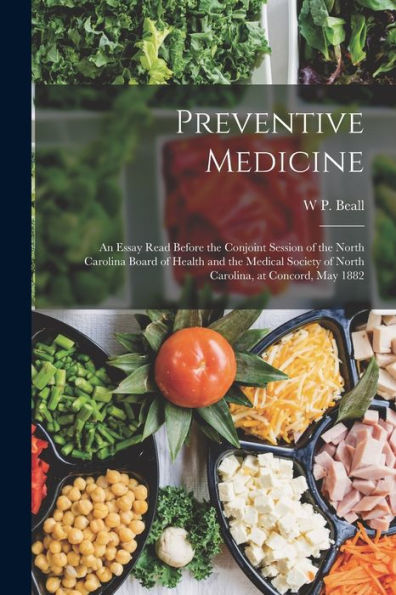 Preventive Medicine: An Essay Read Before The Conjoint Session Of The North Carolina Board Of Health And The Medical Society Of North Carolina, At Concord, May 1882 - 9781019080511