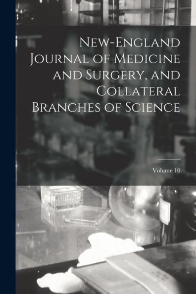 New-England Journal Of Medicine And Surgery, And Collateral Branches Of Science; Volume 10