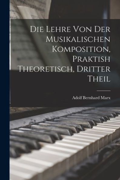 Die Lehre Von Der Musikalischen Komposition, Praktish Theoretisch, Dritter Theil (German Edition) - 9781019080665