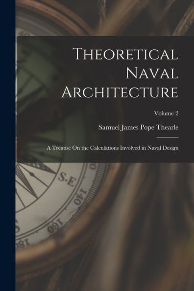 Theoretical Naval Architecture: A Treatise On The Calculations Involved In Naval Design; Volume 2