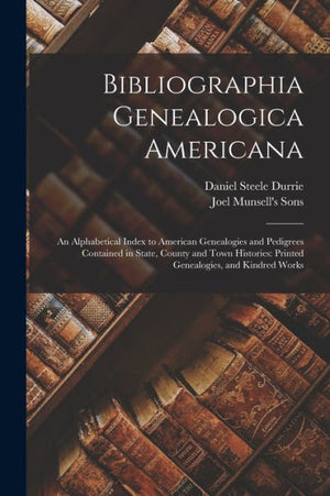 Bibliographia Genealogica Americana: An Alphabetical Index To American Genealogies And Pedigrees Contained In State, County And Town Histories: Printed Genealogies, And Kindred Works