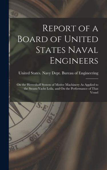 Report Of A Board Of United States Naval Engineers: On The Herreshoff System Of Motive Machinery As Applied To The Steam-Yacht Leila, And On The Performance Of That Vessel