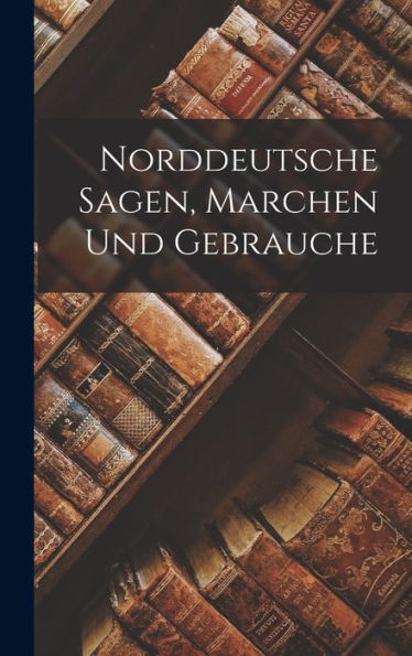 Norddeutsche Sagen, Marchen Und Gebrauche (German Edition)