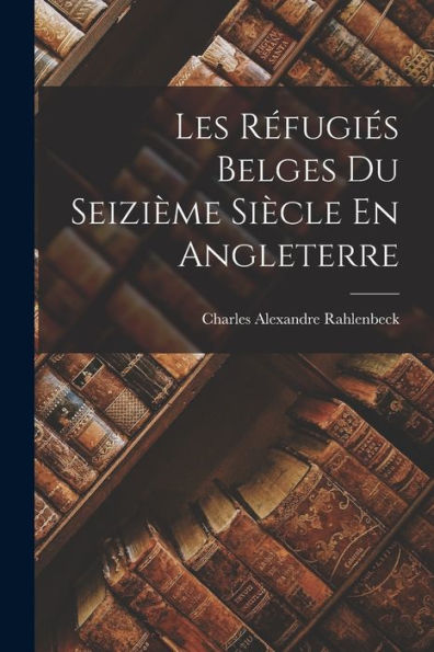 Les Réfugiés Belges Du Seizième Siècle En Angleterre