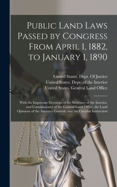 Public Land Laws Passed By Congress From April 1, 1882, To January 1, 1890: With The Important Decisions Of The Secretary Of The Interior, And ... General, And The Circular Instruction