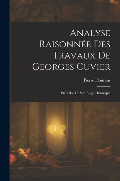 Analyse Raisonnée Des Travaux De Georges Cuvier: Précédée De Son Éloge Historique (French Edition)