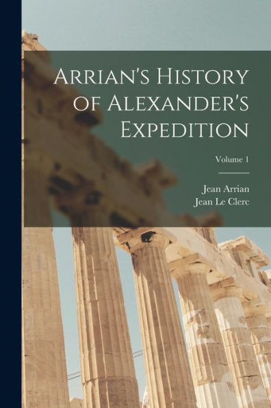 Arrian's History Of Alexander's Expedition; Volume 1