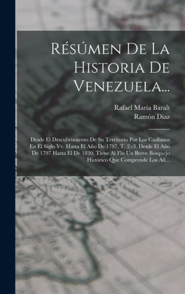 Résúmen De La Historia De Venezuela...: Desde El Descubrimiento De Su Territorio Por Los Casllanos En El Siglo Vv. Hasta El Año De 1797. T. 2.-3. ... Que Comprende Los Añ... (Spanish Edition)