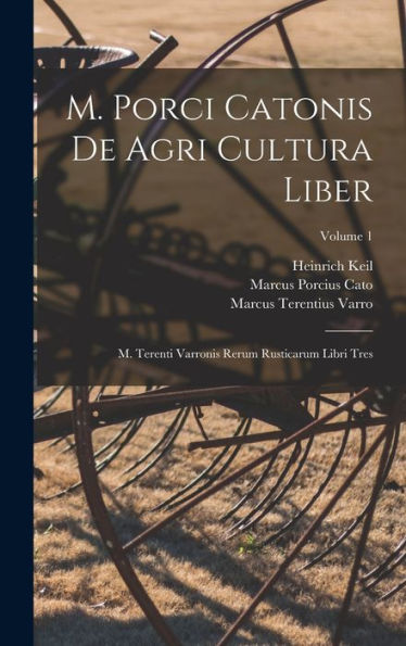 M. Porci Catonis De Agri Cultura Liber: M. Terenti Varronis Rerum Rusticarum Libri Tres; Volume 1 (Latin Edition)