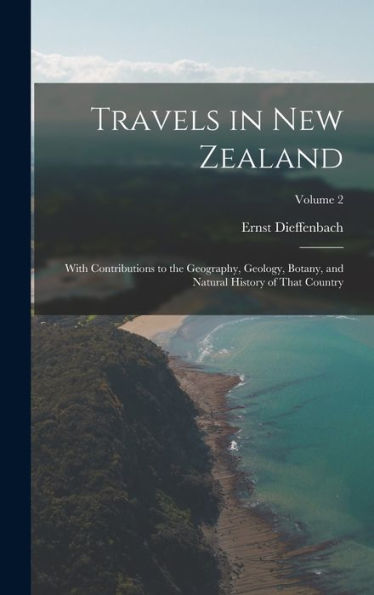 Travels In New Zealand: With Contributions To The Geography, Geology, Botany, And Natural History Of That Country; Volume 2