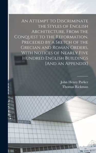 An Attempt To Discriminate The Styles Of English Architecture, From The Conquest To The Reformation. Preceded By A Sketch Of The Grecian And Roman ... Hundred English Buildings [And An Appendix]