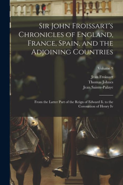 Sir John Froissart's Chronicles Of England, France, Spain, And The Adjoining Countries: From The Latter Part Of The Reign Of Edward Ii. To The Coronation Of Henry Iv; Volume 9 - 9781019118184