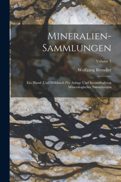 Mineralien-Sammlungen: Ein Hand- Und Hilfsbuch Für Anlage Und Instandhaltung Mineralogischer Sammlungen; Volume 2 (German Edition)