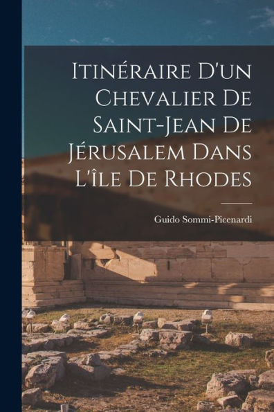 Itinéraire D'Un Chevalier De Saint-Jean De Jérusalem Dans L'Île De Rhodes (French Edition)