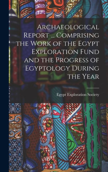 Archaeological Report ... Comprising The Work Of The Egypt Exploration Fund And The Progress Of Egyptology During The Year