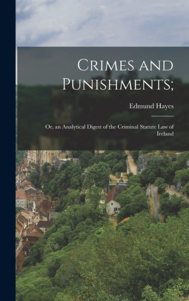 Crimes And Punishments;: Or, An Analytical Digest Of The Criminal Statute Law Of Ireland