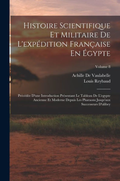 Histoire Scientifique Et Militaire De L'Expédition Française En Égypte: Précédée D'Une Introduction Présentant Le Tableau De L'Egypte Ancienne Et ... D'Alibey; Volume 8 (French Edition)