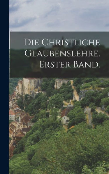 Die Christliche Glaubenslehre. Erster Band. (German Edition)