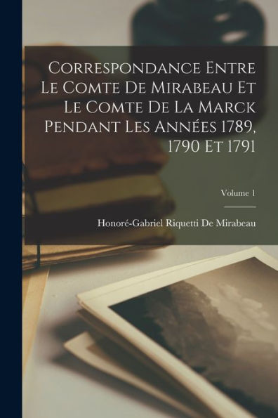 Correspondance Entre Le Comte De Mirabeau Et Le Comte De La Marck Pendant Les Années 1789, 1790 Et 1791; Volume 1 (French Edition)
