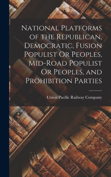 National Platforms Of The Republican, Democratic, Fusion Populist Or Peoples, Mid-Road Populist Or Peoples, And Prohibition Parties - 9781019150825