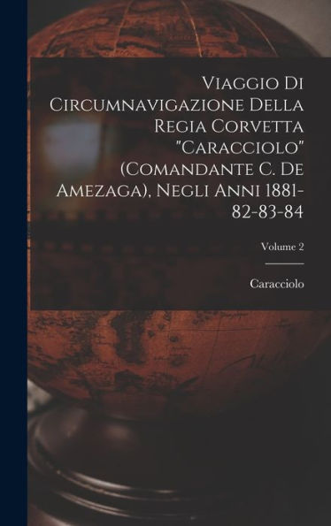Viaggio Di Circumnavigazione Della Regia Corvetta "Caracciolo" (Comandante C. De Amezaga), Negli Anni 1881-82-83-84; Volume 2 (Italian Edition) - 9781019151365