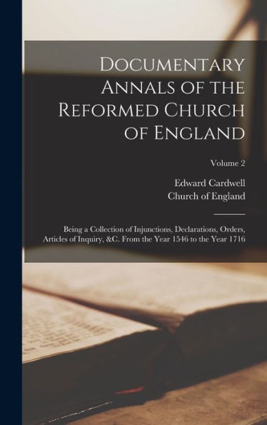 Documentary Annals Of The Reformed Church Of England: Being A Collection Of Injunctions, Declarations, Orders, Articles Of Inquiry, &C. From The Year 1546 To The Year 1716; Volume 2 - 9781019151419
