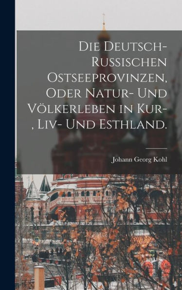 Die Deutsch-Russischen Ostseeprovinzen, Oder Natur- Und Völkerleben In Kur-, Liv- Und Esthland. (German Edition) - 9781019151532