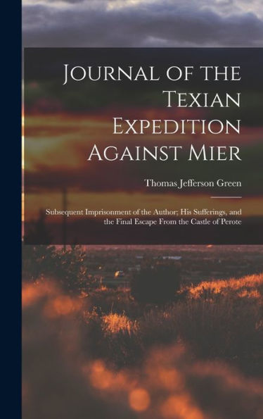 Journal Of The Texian Expedition Against Mier: Subsequent Imprisonment Of The Author; His Sufferings, And The Final Escape From The Castle Of Perote - 9781019151822