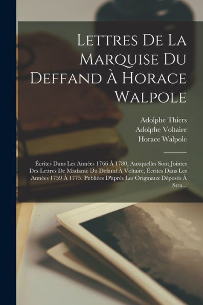 Lettres De La Marquise Du Deffand À Horace Walpole: Écrites Dans Les Années 1766 À 1780, Auxquelles Sont Jointes Des Lettres De Madame Du Defand À ... Originaux Déposés À Stra... (French Edition)